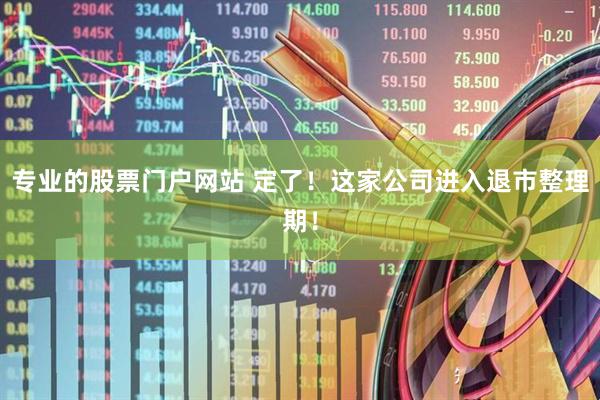专业的股票门户网站 定了！这家公司进入退市整理期！