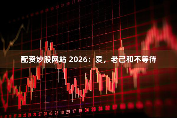 配资炒股网站 2026：爱，老己和不等待