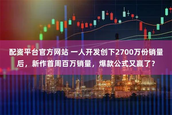 配资平台官方网站 一人开发创下2700万份销量后，新作首周百万销量，爆款公式又赢了？