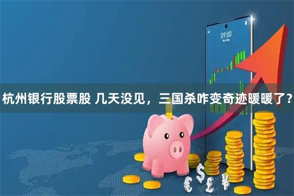 杭州银行股票股 几天没见，三国杀咋变奇迹暖暖了？