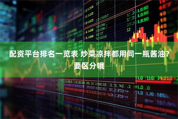 配资平台排名一览表 炒菜凉拌都用同一瓶酱油？要区分哦