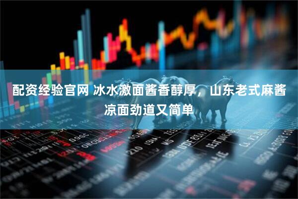 配资经验官网 冰水激面酱香醇厚，山东老式麻酱凉面劲道又简单