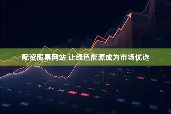 配资股票网站 让绿色能源成为市场优选
