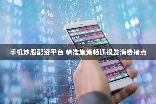 手机炒股配资平台 精准施策畅通银发消费堵点