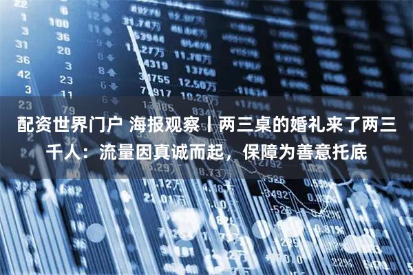 配资世界门户 海报观察丨两三桌的婚礼来了两三千人:流量因真诚而起,保障为善意托底